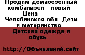 Продам демисезонный комбинизон  .новый › Цена ­ 2 700 - Челябинская обл. Дети и материнство » Детская одежда и обувь   